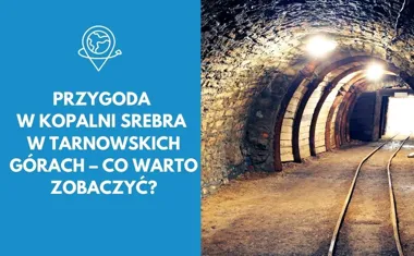 Przygoda w Kopalni Srebra w Tarnowskich Górach  co warto zobaczyć?